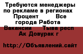 Требуются менеджеры по рекламе в регионах › Процент ­ 50 - Все города Работа » Вакансии   . Тыва респ.,Ак-Довурак г.
